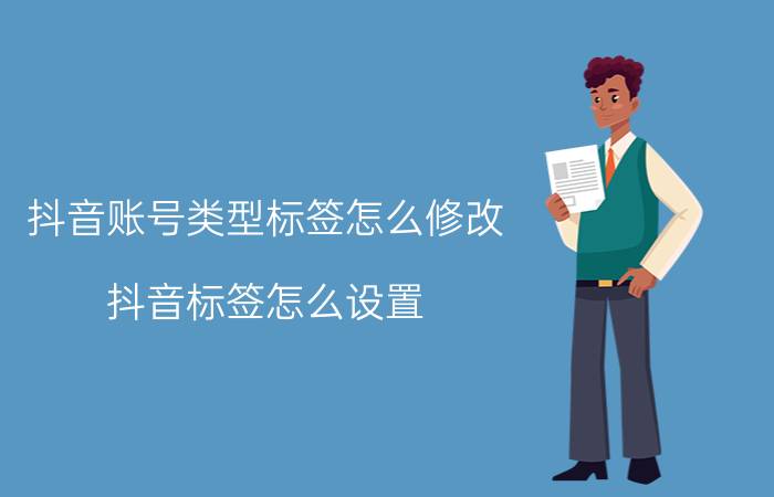 抖音账号类型标签怎么修改 抖音标签怎么设置？